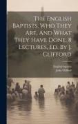 The English Baptists, Who They Are, And What They Have Done, 8 Lectures, Ed. By J. Clifford