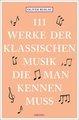 111 Werke der klassischen Musik, die man kennen muss